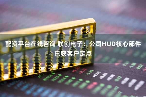 配资平台在线咨询 联创电子：公司HUD核心部件已获客户定点