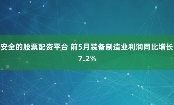 安全的股票配资平台 前5月装备制造业利润同比增长7.2%