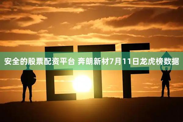 安全的股票配资平台 奔朗新材7月11日龙虎榜数据