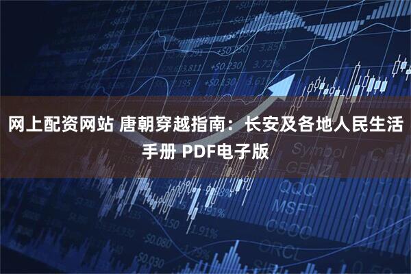 网上配资网站 唐朝穿越指南：长安及各地人民生活手册 PDF电子版