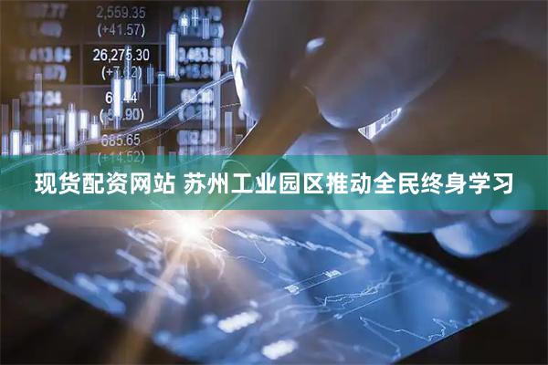 现货配资网站 苏州工业园区推动全民终身学习