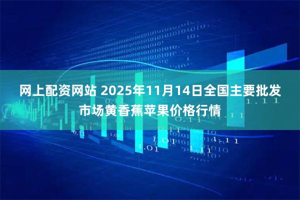 网上配资网站 2025年11月14日全国主要批发市场黄香蕉苹果价格行情