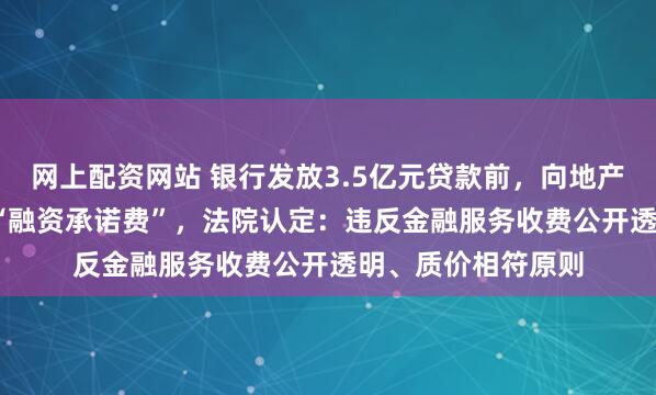网上配资网站 银行发放3.5亿元贷款前，向地产公司收1000万元“融资承诺费”，法院认定：违反金融服务收费公开透明、质价相符原则