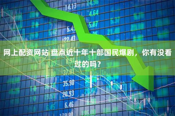 网上配资网站 盘点近十年十部国民爆剧，你有没看过的吗？