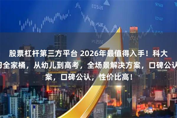 股票杠杆第三方平台 2026年最值得入手！科大讯飞智能学习全家桶，从幼儿到高考，全场景解决方案，口碑公认，性价比高！