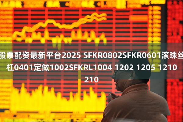 股票配资最新平台2025 SFKR0802SFKR0601滚珠丝杠0401定做1002SFKRL1004 1202 1205 1210