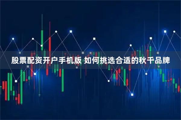 股票配资开户手机版 如何挑选合适的秋千品牌
