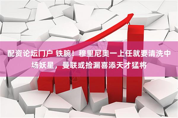 配资论坛门户 铁腕！穆里尼奥一上任就要清洗中场妖星，曼联或捡漏喜添天才猛将