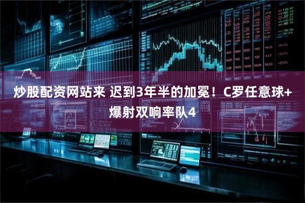 炒股配资网站来 迟到3年半的加冕！C罗任意球+爆射双响率队4
