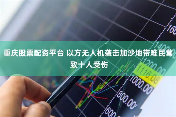 重庆股票配资平台 以方无人机袭击加沙地带难民营 致十人受伤