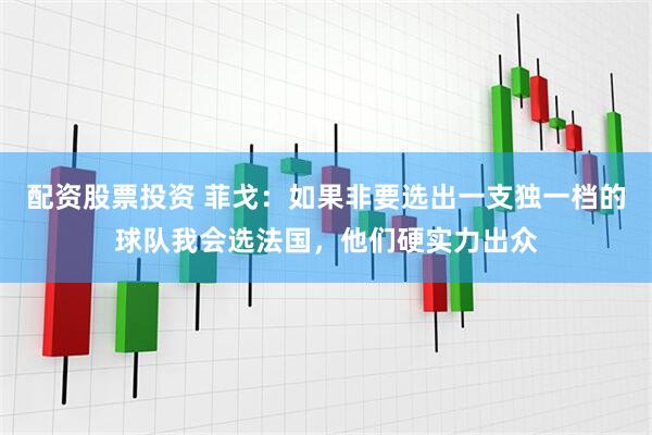 配资股票投资 菲戈：如果非要选出一支独一档的球队我会选法国，他们硬实力出众