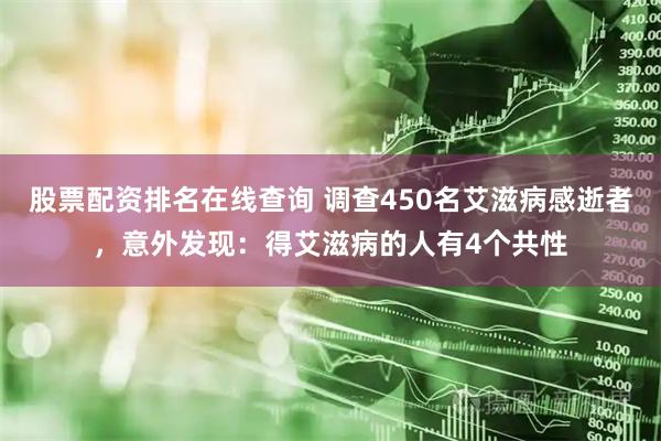 股票配资排名在线查询 调查450名艾滋病感逝者，意外发现：得艾滋病的人有4个共性