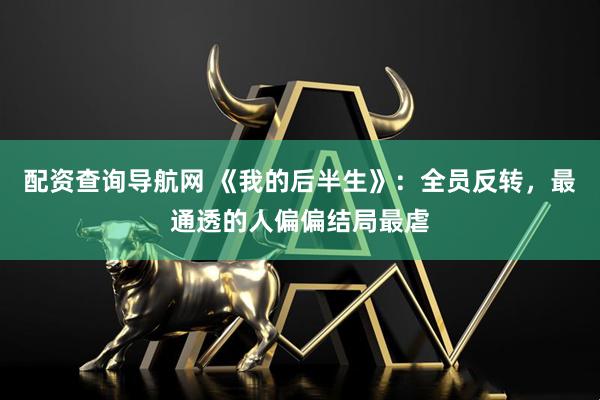 配资查询导航网 《我的后半生》：全员反转，最通透的人偏偏结局最虐