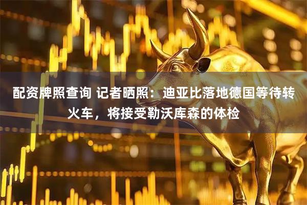 配资牌照查询 记者晒照：迪亚比落地德国等待转火车，将接受勒沃库森的体检