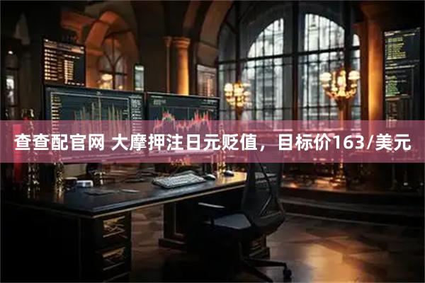 查查配官网 大摩押注日元贬值，目标价163/美元