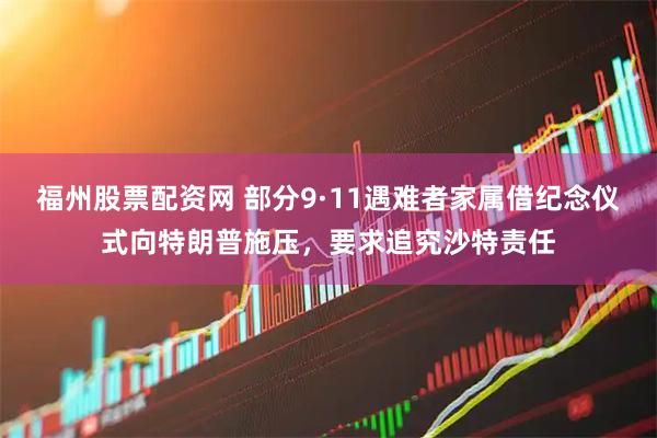 福州股票配资网 部分9·11遇难者家属借纪念仪式向特朗普施压，要求追究沙特责任