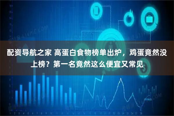 配资导航之家 高蛋白食物榜单出炉，鸡蛋竟然没上榜？第一名竟然这么便宜又常见